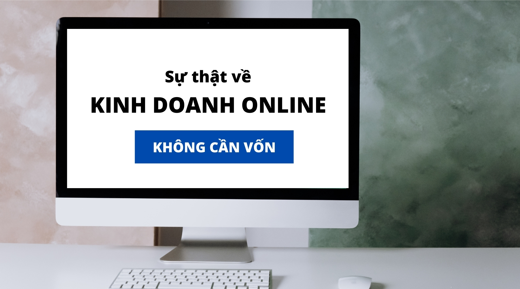 Kinh doanh online không cần vốn: 5 bí mật chưa từng tiết lộ!